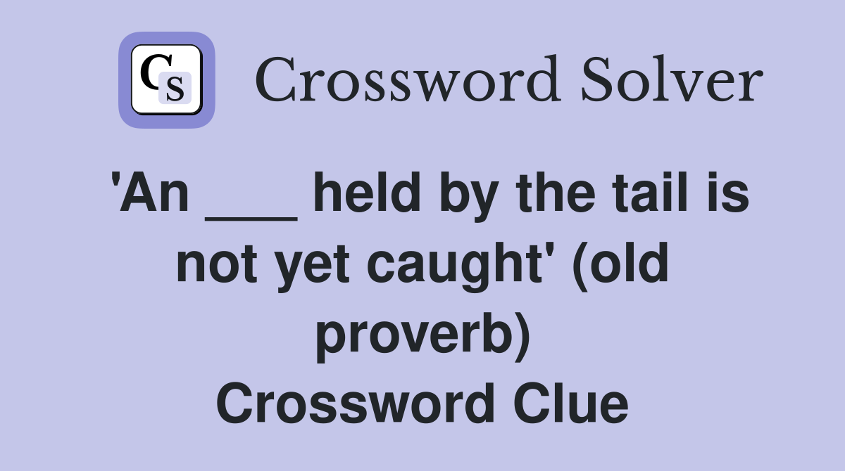 An held by the tail is not yet caught (old proverb) Crossword